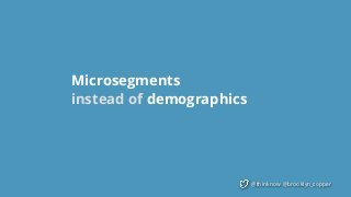 @thinknow @brooklyn_copper
Microsegments  
instead of demographics
 
