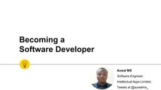 Becoming a
Software Developer
Auwal MS
Software Engineer,
Intellectual Apps Limited.
Tweets at @auwalms_
 