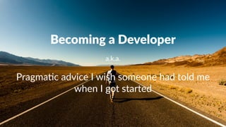 Becoming)a)Developer
a.k.a.
Pragma&c(advice(I(wish(someone(had(told(me(
when(I(got(started
 