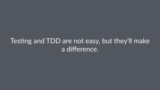 Tes$ng'and'TDD'are'not'easy,'but'they'll'make'
a'difference.