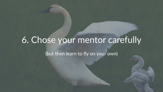 6.#Chose#your#mentor#carefully
(but%then%learn%to%fly%on%your%own)