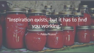 "Inspira)on+exists,+but+it+has+to+find+
you+working."
—"Pablo"Picasso