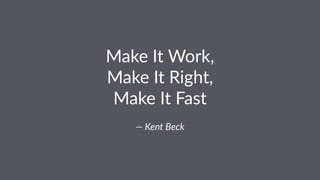 Make%It%Work,%
Make%It%Right,%
Make%It%Fast
—"Kent"Beck