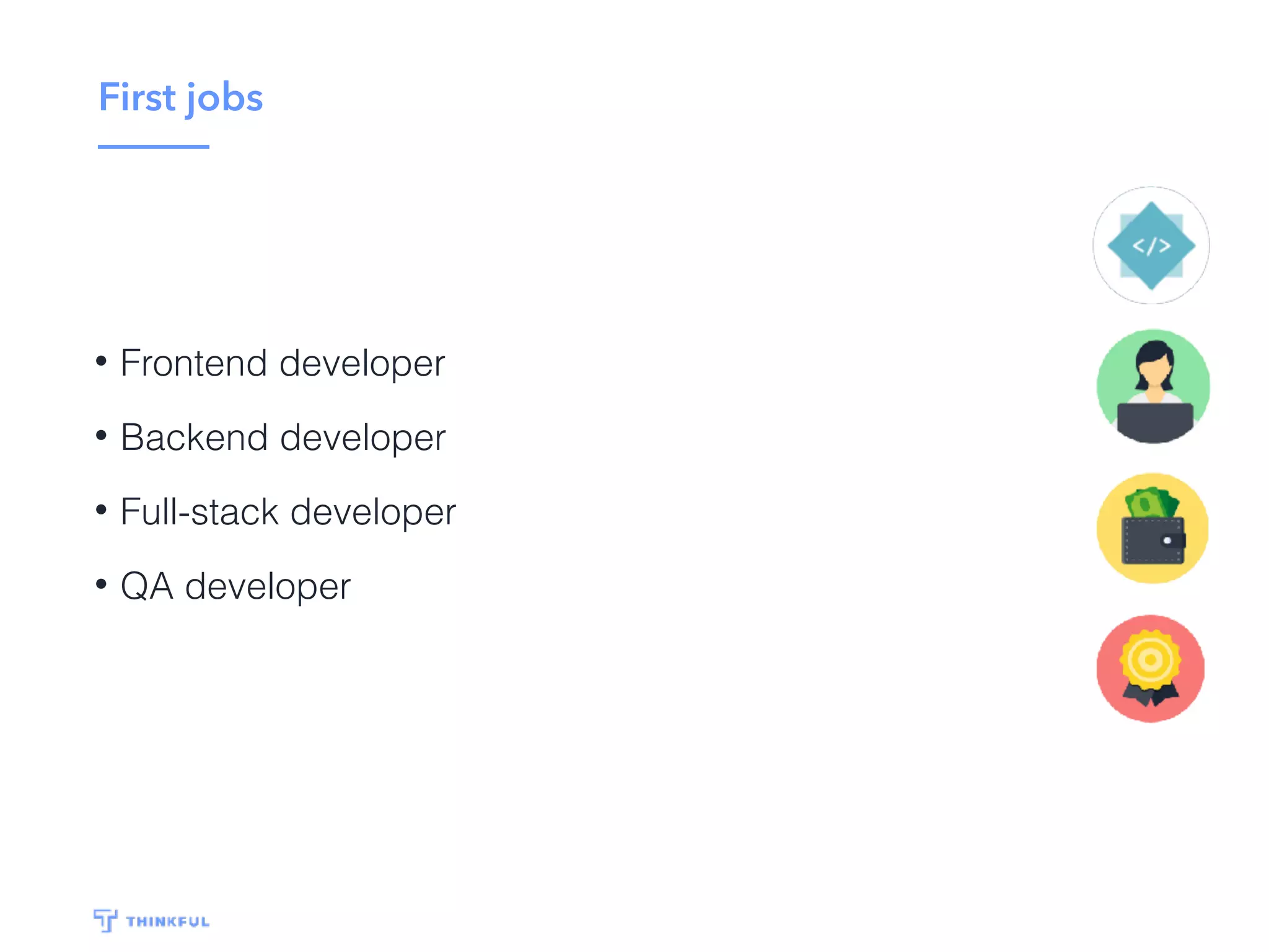 First jobs
• Frontend developer
• Backend developer
• Full-stack developer
• QA developer
 