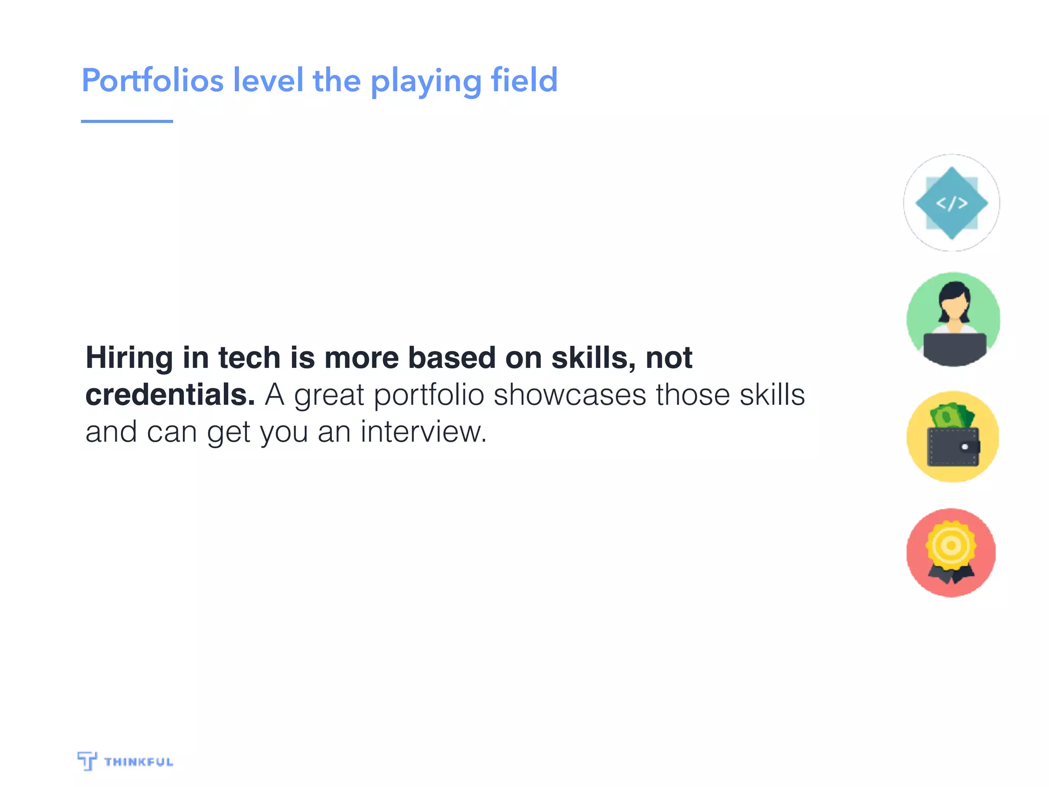 Portfolios level the playing ﬁeld
A great portfolio showcases your skills and can get
you an interview. Passing the technical interview gets
you the job.
 