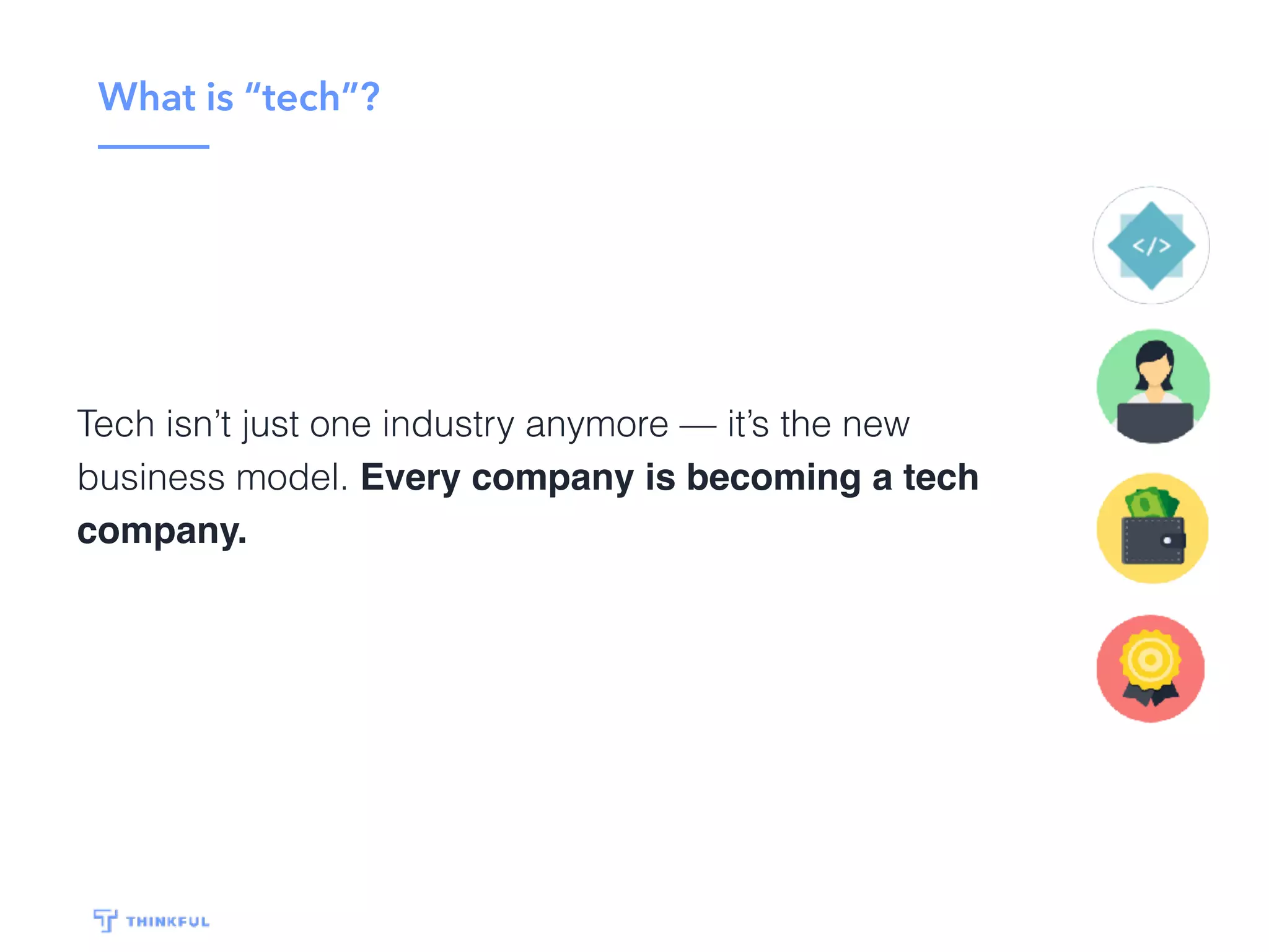 What is “tech”?
Tech isn’t just one industry anymore — it’s the new
business model. Every company is becoming a tech
company.
 
