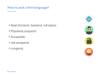 How to pick a ﬁrst language?
• Objective
• Popularity
• Accessibility
• Job prospects
• Longevity
 