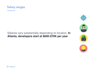 Salary ranges
Salaries vary substantially depending on location. In
Atlanta, developers start at $60K-$70K per year
 