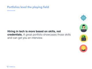 Portfolios level the playing ﬁeld
A great portfolio showcases your skills and can get
you an interview. Passing the technical interview gets
you the job.
 