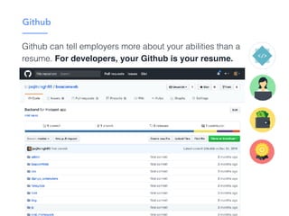 Github
Github can tell employers more about your abilities than a
resume. For developers, your Github is your resume.
 
