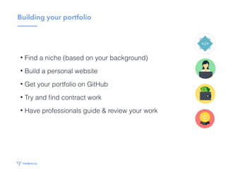 How to build your portfolio
• Build a personal website
• Get a Github account
• Do side-projects that excite you
• Try and look for contract work
• Have professionals guide & review your work
 