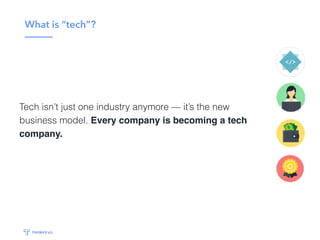 What is “tech”?
Tech isn’t just one industry anymore — it’s the new
business model. Every company is becoming a tech
company.
 