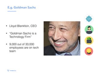 E.g. Goldman Sachs
• Lloyd Blankfein, CEO
• “Goldman Sachs is a
Technology Firm”
• 9,000 out of 33,000
employees are on tech
team
 