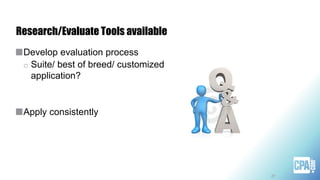 Research/Evaluate Tools available
21
Develop evaluation process
o Suite/ best of breed/ customized
application?
Apply consistently
 