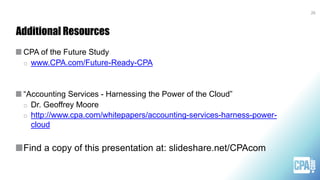 Additional Resources
CPA of the Future Study
o www.CPA.com/Future-Ready-CPA
“Accounting Services - Harnessing the Power of the Cloud”
o Dr. Geoffrey Moore
o http://www.cpa.com/whitepapers/accounting-services-harness-power-
cloud
Find a copy of this presentation at: slideshare.net/CPAcom
26
 