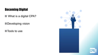 Becoming Digital
What is a digital CPA?
Developing vision
Tools to use
 