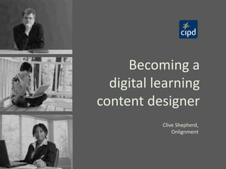 Becoming a
digital learning
content designer
Clive Shepherd,
Onlignment
 