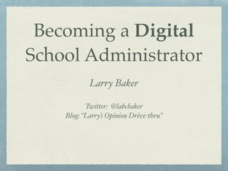 Becoming a Digital
School Administrator
Larry Baker!
!
Twitter: @labcbaker!
Blog: “Larry’s Opinion Drive-thru”!
 