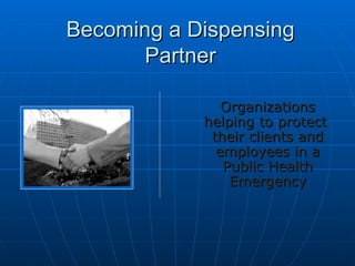 BECOMING A DISPENSING
PARTNER

            Organizations helping
            to protect their
            business, clients,
            employees, and their
            families in a Public
            Health Emergency
 