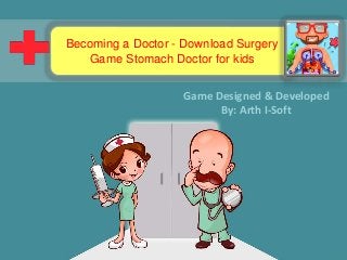 Becoming a Doctor - Download Surgery 
Game Stomach Doctor for kids 
Game Designed & Developed 
By: Arth I-Soft 
 