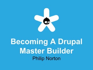 Becoming A Drupal
Master Builder
Philip Norton
 
