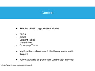 Context
● React to certain page level conditions
- Paths
- Views
- Content Types
- Menu Items
- Taxonomy Terms
● Much bett...