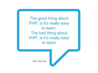 The good thing about
PHP, is it’s really easy
to learn.
The bad thing about
PHP, is it’s really easy
to learn
Ben Dechrai
 