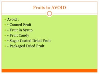 Fruits to AVOID
 Avoid :
 • Canned Fruit
 • Fruit in Syrup
 • Fruit Candy
 • Sugar Coated Dried Fruit
 • Packaged Dried Fruit
 