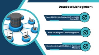 Database Management
Types: SQL (MySQL, PostgreSQL) vs. NoSQL
(MongoDB)
Role: Storing and retrieving data.
Interaction: Using ORMs (Object-Relational
Mappers)
 