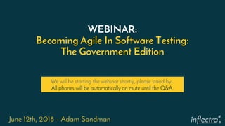 ®
WEBINAR:
Becoming Agile In Software Testing:
The Government Edition
June 12th, 2018 – Adam Sandman
We will be starting the webinar shortly, please stand by…
All phones will be automatically on mute until the Q&A.
 