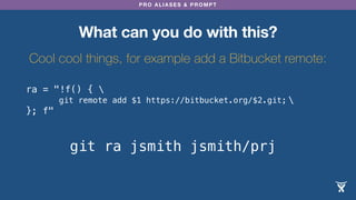 PRO ALIASES & PROMPT 
ra = "!f() {  
 
}; f" 
What can you do with this? 
Cool cool things, for example add a Bitbucket re...
