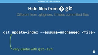 POWERS OF INVISIBILITY 
Hide files from 
Different from .gitignore, it hides committed files 
git update-index --assume-un...