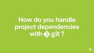 How do you handle 
project dependencies 
with ? 
 