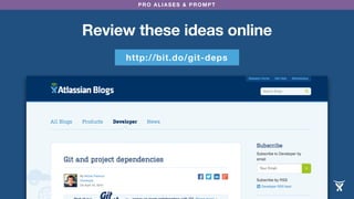 PRO ALIASES & PROMPT 
Review these ideas online 
http://bit.do/git-deps 
 