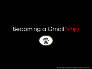 Becoming a Gmail Ninja Presentation by Gmail Master NinJamesGunaca 