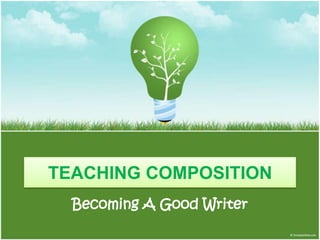 TEACHING COMPOSITION
  Becoming A Good Writer
 