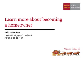 Learn more about becoming
a homeowner
Eric Hamilton
Home Mortgage Consultant
NMLSR ID 414113
 