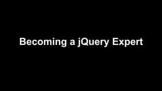 Becoming a jQuery Expert
 