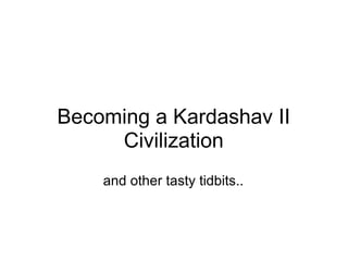 Becoming a Kardashav II
     Civilization
    and other tasty tidbits..
 