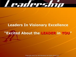 Leaders In Visionary Excellence

“Excited About the LEADER in YOU”




          Copyright 2012 by Will Moreland All Rights Reserved
 