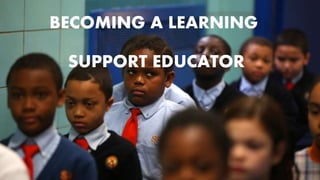 BECOMING A LEARNING
SUPPORT EDUCATOR
 