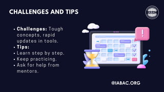 CHALLENGES AND TIPS
Challenges: Tough
concepts, rapid
updates in tools.
Tips:
Learn step by step.
Keep practicing.
Ask for help from
mentors.
@IABAC.ORG
 