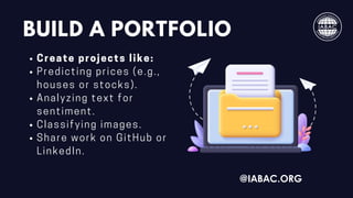BUILD A PORTFOLIO
Create projects like:
Predicting prices (e.g.,
houses or stocks).
Analyzing text for
sentiment.
Classifying images.
Share work on GitHub or
LinkedIn.
@IABAC.ORG
 
