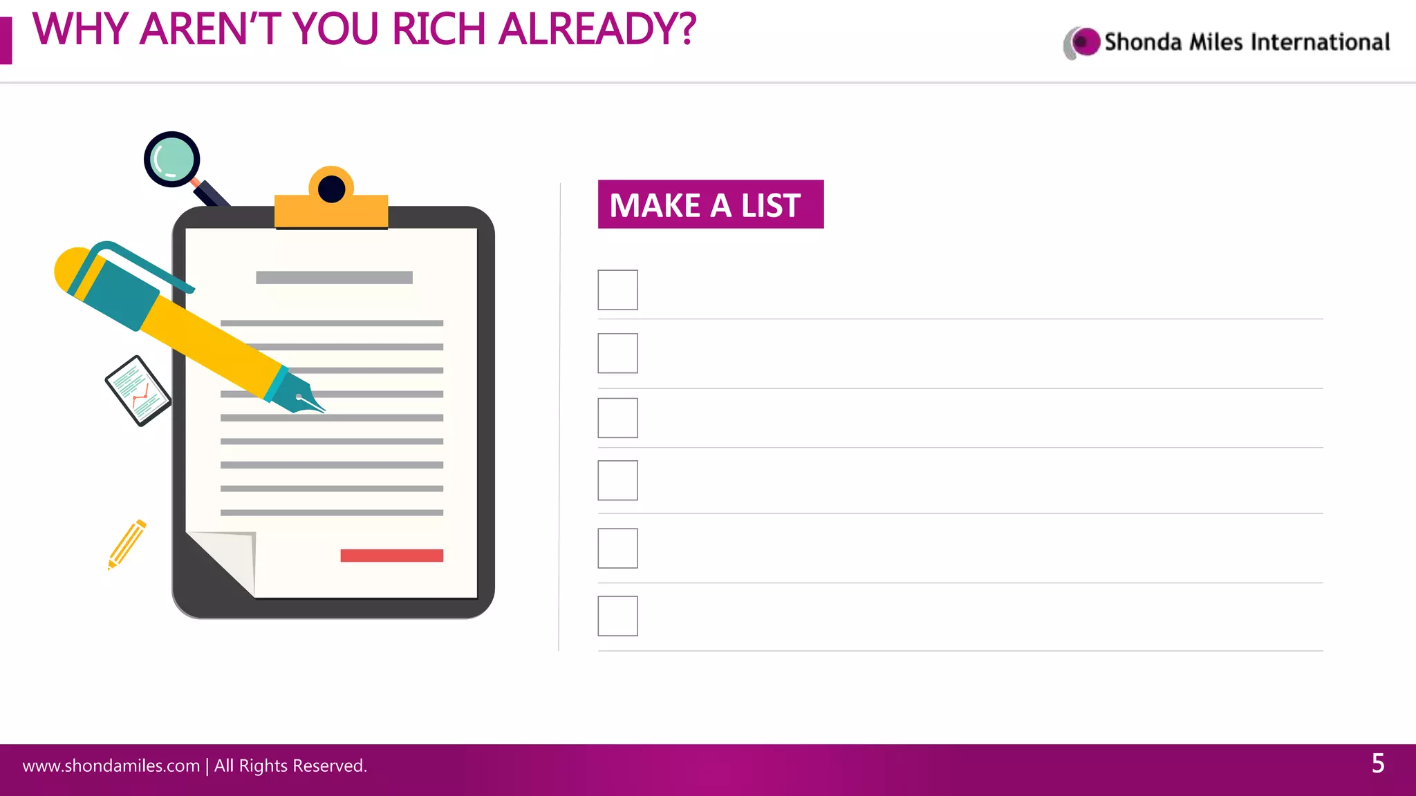 WHY AREN’T YOU RICH ALREADY?
www.shondamiles.com | All Rights Reserved. 5
MAKE A LIST
 