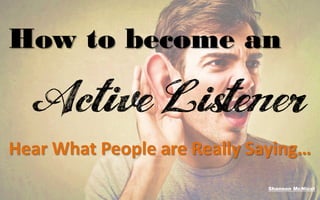 Shannon McNicol
How to become an
Hear What People are Really Saying…
 