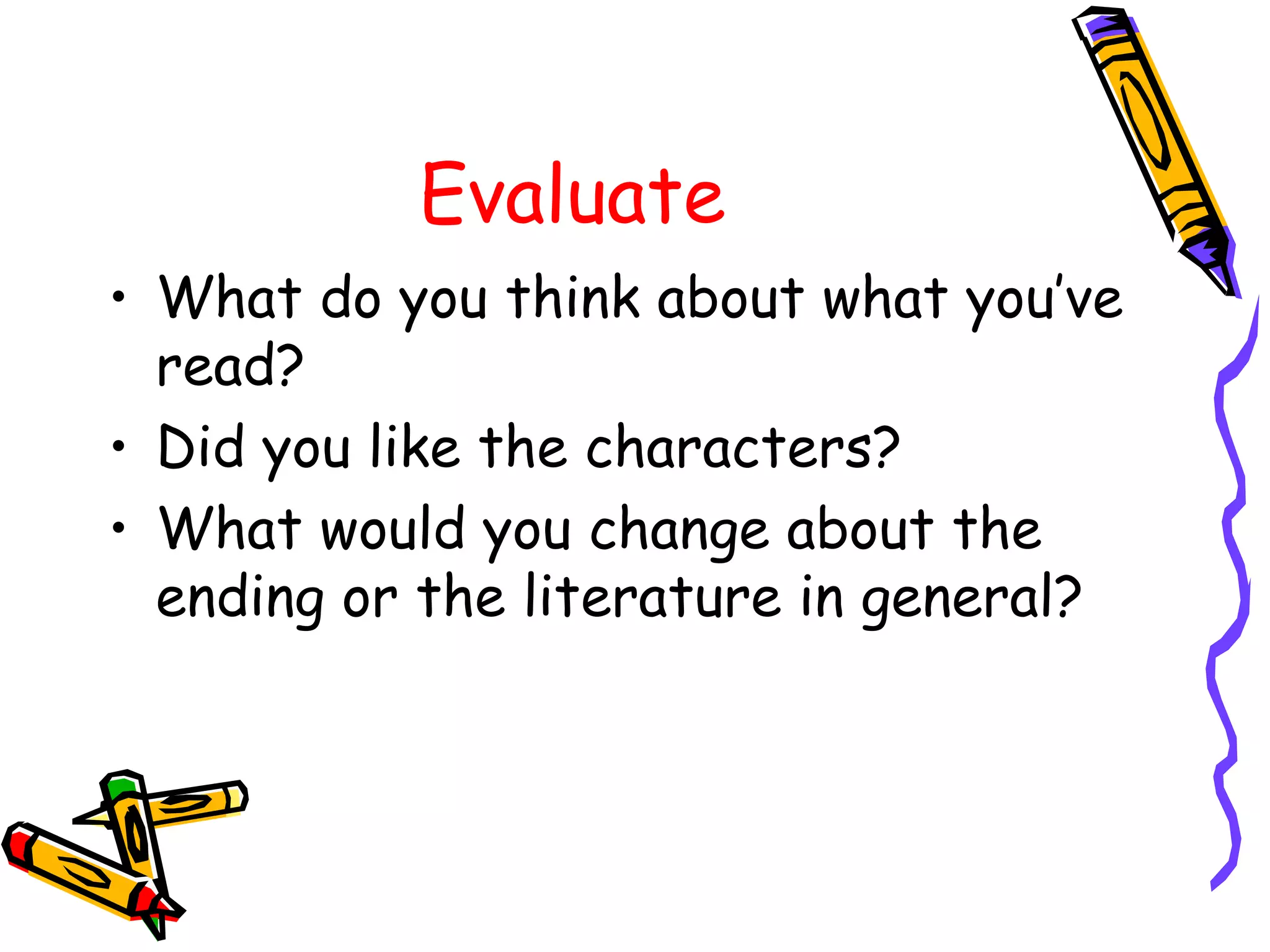 Evaluate What do you think about what you’ve read? Did you like the characters? What would you change about the ending or the literature in general?