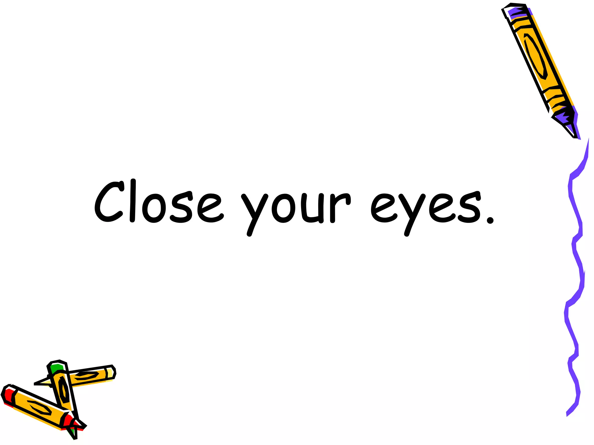 Close your eyes.