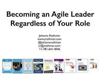 Becoming an Agile Leader
Regardless of Your Role
Johanna Rothman
www.jrothman.com
@johannarothman
jr@jrothman.com
+1-781-641-4046
1
 