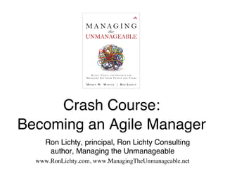 Crash Course:  
!
Becoming an Agile Manager
"

"

"Ron Lichty, principal, Ron Lichty Consulting 
author, Managing the Unmanageable"
www.RonLichty.com, www.ManagingTheUnmanageable.net "

 