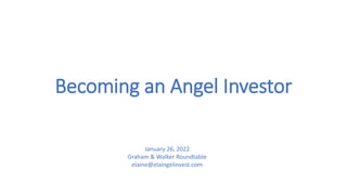 Becoming an Angel Investor
January 26, 2022
Graham & Walker Roundtable
elaine@elaingelinvest.com
 